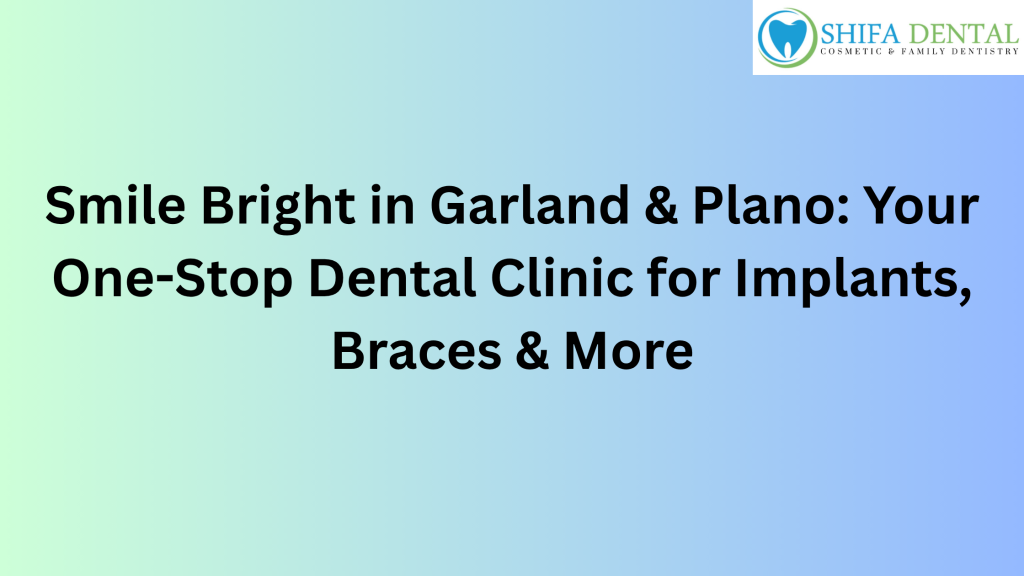 Smile Bright in Garland & Plano: Your One-Stop Dental Clinic for Implants, Braces & More
