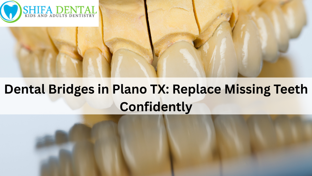 Dental Bridges in Plano TX: Replace Missing Teeth Confidently