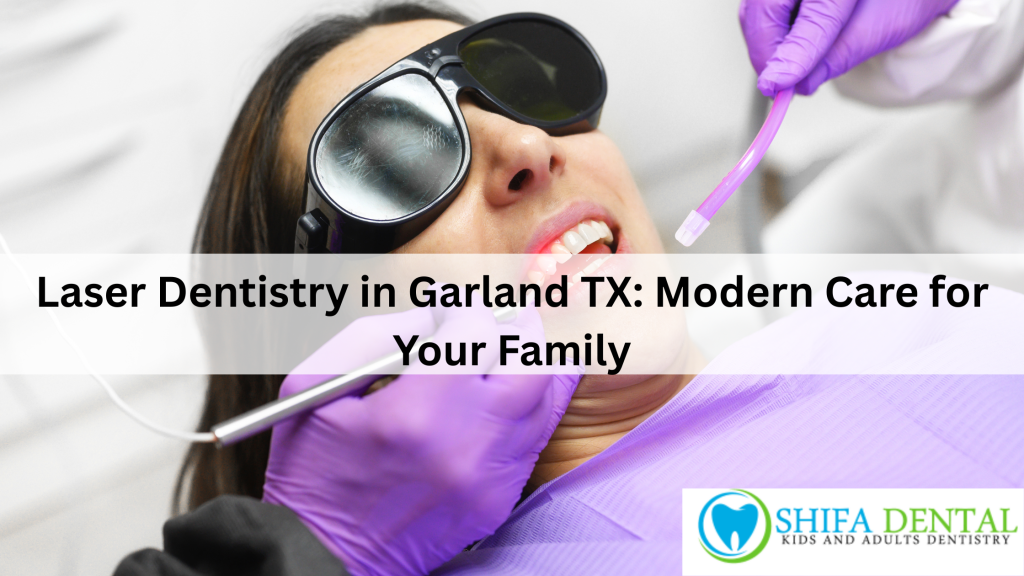 Laser Dentistry in Garland TX: Modern Care for Your Family